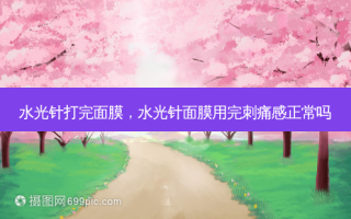 水光针打完面膜，水光针面膜用完刺痛感正常吗