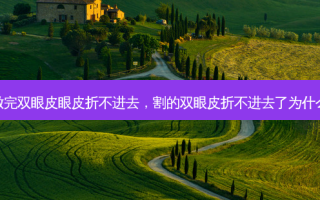 做完双眼皮眼皮折不进去，割的双眼皮折不进去了为什么