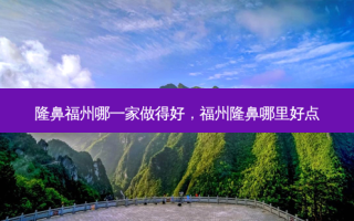 隆鼻福州哪一家做得好，福州隆鼻哪里好点