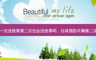 自体脂肪丰胸第一次没效果第二次也会没效果吗，自体脂肪丰胸第二次吸收的会少点吗