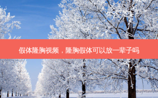 假体隆胸视频，隆胸假体可以放一辈子吗