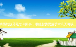 眼睛脂肪脱落是怎么回事，眼睛脂肪脱落手术几天可以出院