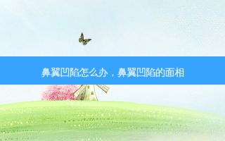 鼻翼凹陷怎么办，鼻翼凹陷的面相