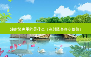 注射隆鼻用的是什么（注射隆鼻多少价位）