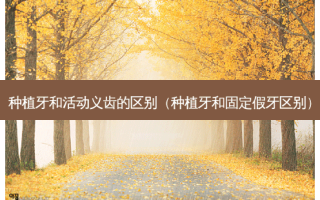 种植牙和活动义齿的区别（种植牙和固定假牙区别）