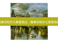 隆鼻后吃什么恢复快点，隆鼻后吃什么恢复快些