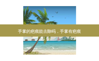 手掌的疤痕能去除吗，手掌有疤痕