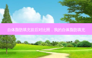 自体脂肪填充前后对比照，我的自体脂肪填充