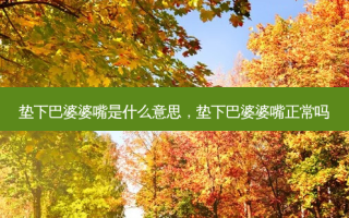 垫下巴婆婆嘴是什么意思，垫下巴婆婆嘴正常吗
