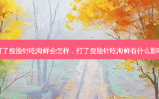 打了瘦脸针吃海鲜会怎样，打了瘦脸针吃海鲜有什么影响