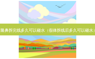 隆鼻拆完线多久可以碰水（假体拆线后多久可以碰水）