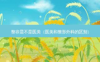 整容是不是医美（医美和整形外科的区别）