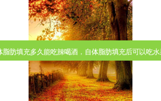 自体脂肪填充多久能吃辣喝酒，自体脂肪填充后可以吃水果吗