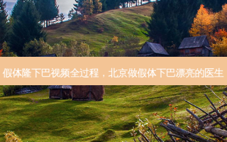 假体隆下巴视频全过程，北京做假体下巴漂亮的医生