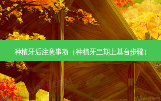 种植牙后注意事项（种植牙二期上基台步骤）