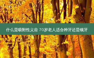 什么是吸附性义齿 70岁老人适合种牙还是镶牙