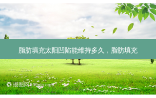 脂肪填充太阳凹陷能维持多久，脂肪填充