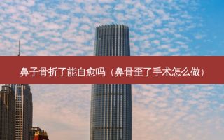 鼻子骨折了能自愈吗（鼻骨歪了手术怎么做）