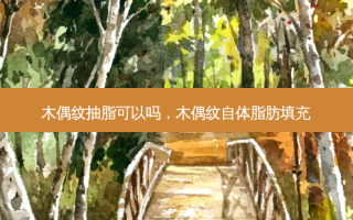 木偶纹抽脂可以吗，木偶纹自体脂肪填充