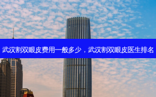 武汉割双眼皮费用一般多少，武汉割双眼皮医生排名