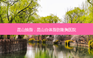 昆山抽脂，昆山自体脂肪隆胸医院