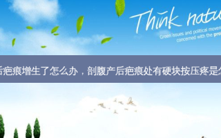 剖腹产后疤痕增生了怎么办，剖腹产后疤痕处有硬块按压疼是怎么回事