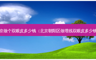 北京做个双眼皮多少钱（北京朝阳区做埋线双眼皮多少钱?）