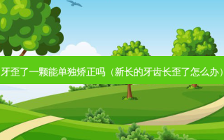 牙歪了一颗能单独矫正吗（新长的牙齿长歪了怎么办）