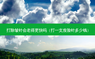 打除皱针会老得更快吗（打一支瘦脸针多少钱）