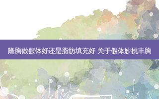 隆胸做假体好还是脂肪填充好 关于假体妙桃丰胸