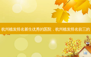 杭州植发排名新生优秀的医院，杭州植发排名前三的