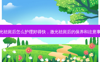 激光祛斑后怎么护理好得快，激光祛斑后的保养和注意事项