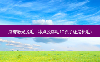 唇部激光脱毛（冰点脱唇毛10次了还是长毛）