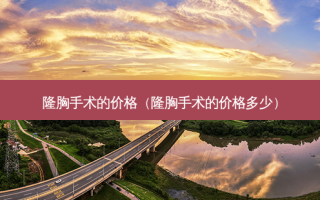 隆胸手术的价格（隆胸手术的价格多少）