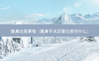 隆鼻注意事项（隆鼻手术后要注意些什么）