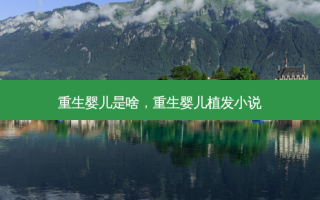 重生婴儿是啥，重生婴儿植发小说