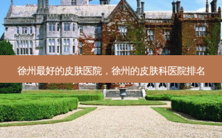 徐州好的皮肤医院，徐州的皮肤科医院排名