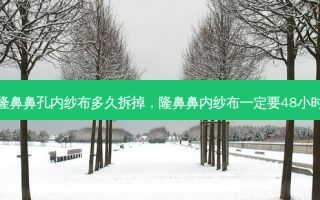 隆鼻鼻孔内纱布多久拆掉，隆鼻鼻内纱布一定要48小时