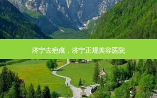 济宁去疤痕，济宁正规美容医院