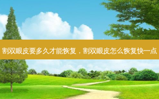 割双眼皮要多久才能恢复，割双眼皮怎么恢复快一点