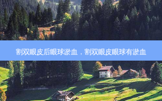 割双眼皮后眼球淤血，割双眼皮眼球有淤血