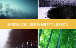 眼部脂肪填充，眼部脂肪填充可以维持多久