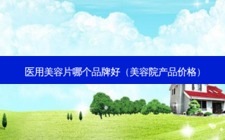 医用美容片哪个品牌好（美容院产品价格）
