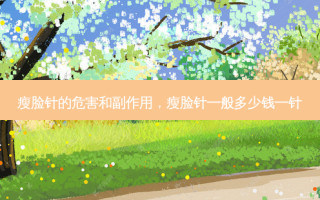 瘦脸针的危害和副作用，瘦脸针一般多少钱一针