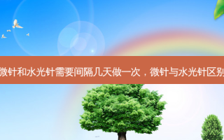 微针和水光针需要间隔几天做一次，微针与水光针区别