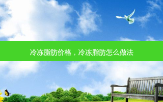 冷冻脂肪价格，冷冻脂肪怎么做法