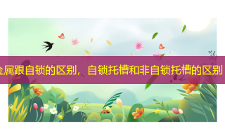 金属跟自锁的区别，自锁托槽和非自锁托槽的区别