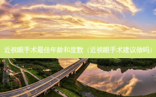 近视眼手术佳年龄和度数（近视眼手术建议做吗）