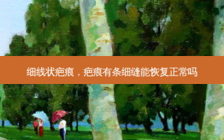 细线状疤痕，疤痕有条细缝能恢复正常吗