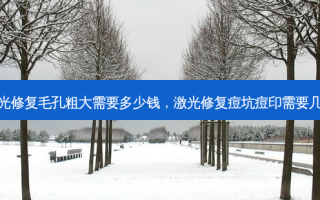 激光修复毛孔粗大需要多少钱，激光修复痘坑痘印需要几次